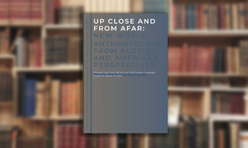 Сборник “UP CLOSE AND FROM AFAR: NEW WORLD ANTHROPOLOGY FROM RUSSIAN AND AMERICAN PERSPECTIVES”
