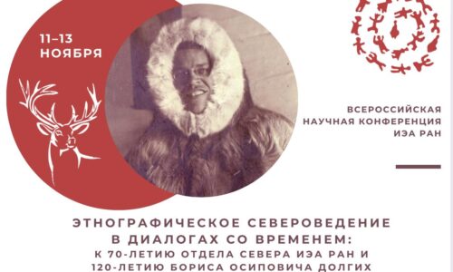 Всероссийская научная конференция «Этнографическое североведение в диалогах со временем: к 70-летию отдела Севера ИЭА РАН и 120-летию Бориса Осиповича Долгих» 11–13 ноября